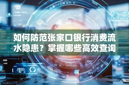 如何防范张家口银行消费流水隐患？掌握哪些高效查询技巧？