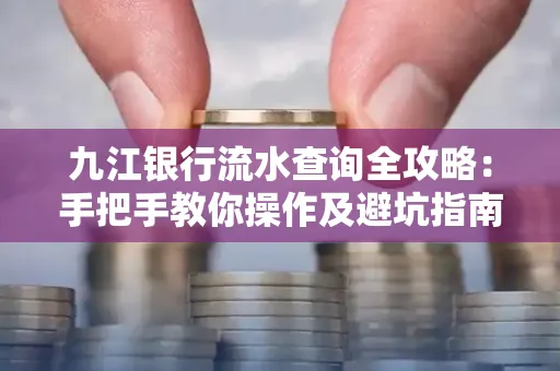 九江银行流水查询全攻略：手把手教你操作及避坑指南