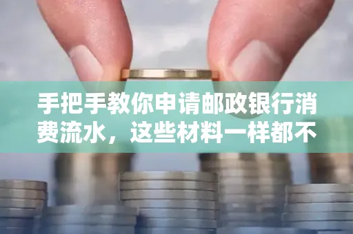 手把手教你申请邮政银行消费流水,这些材料一样都不能少!