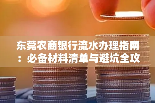 东莞农商银行流水办理指南:必备材料清单与避坑全攻略