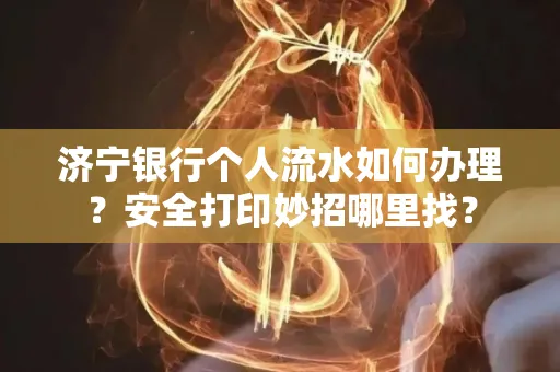 济宁银行个人流水如何办理?安全打印妙招哪里找?