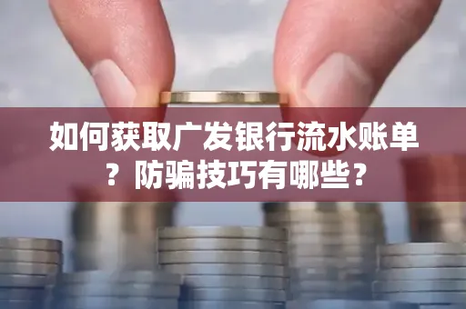 如何获取广发银行流水账单？防骗技巧有哪些？
